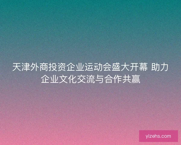 天津外商投资企业运动会盛大开幕 助力企业文化交流与合作共赢