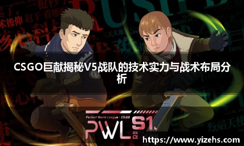 CSGO巨献揭秘V5战队的技术实力与战术布局分析