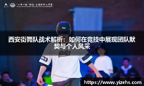 西安街舞队战术解析：如何在竞技中展现团队默契与个人风采